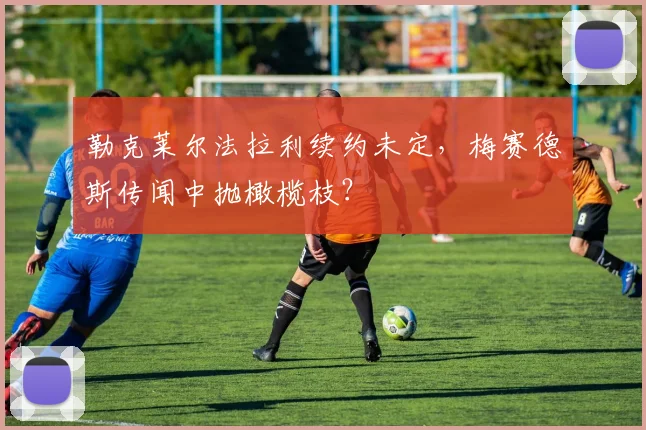 勒克莱尔法拉利续约未定，梅赛德斯传闻中抛橄榄枝？