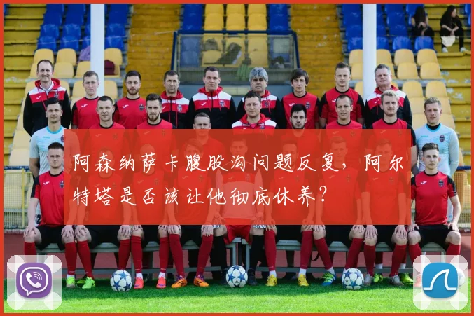 阿森纳萨卡腹股沟问题反复,阿尔特塔是否该让他彻底休养?