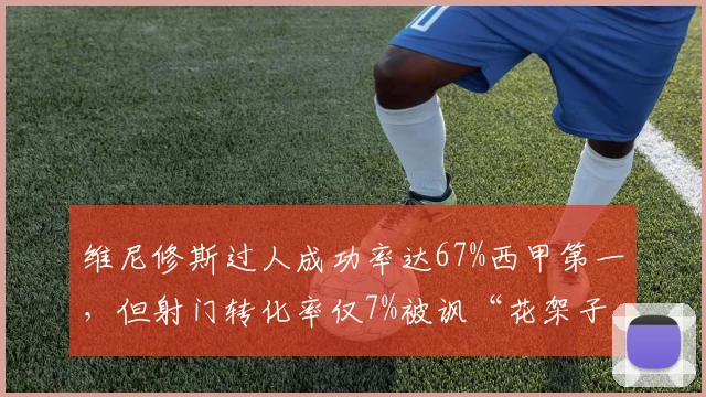 维尼修斯过人成功率达67%西甲第一，但射门转化率仅7%被讽“花架子”