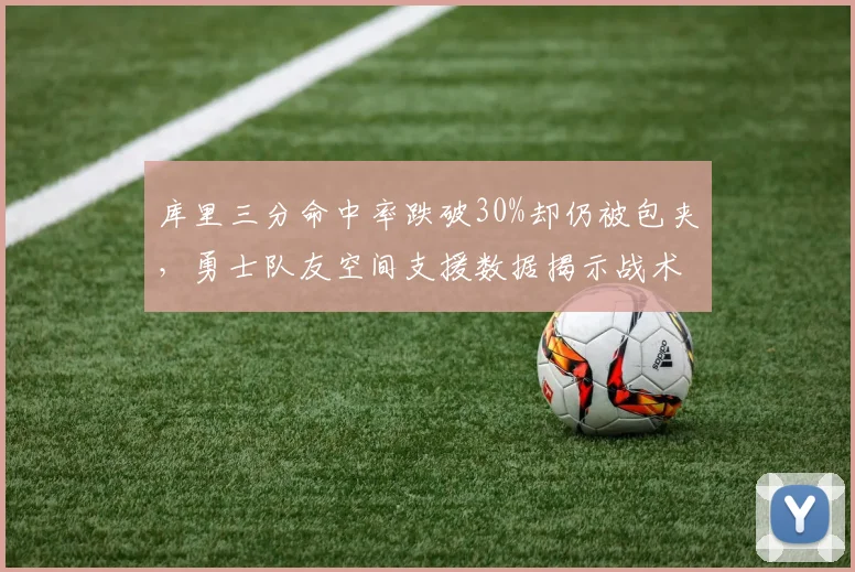 库里三分命中率跌破30%却仍被包夹，勇士队友空间支援数据揭示战术死穴